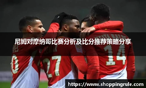 尼姆对摩纳哥比赛分析及比分推荐策略分享