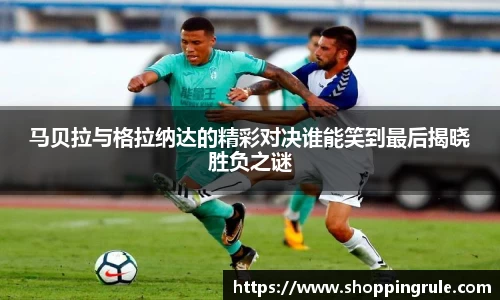 马贝拉与格拉纳达的精彩对决谁能笑到最后揭晓胜负之谜