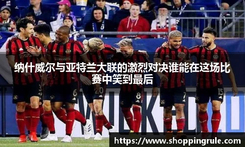 纳什威尔与亚特兰大联的激烈对决谁能在这场比赛中笑到最后