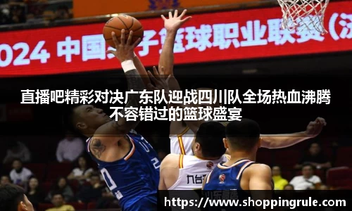 直播吧精彩对决广东队迎战四川队全场热血沸腾不容错过的篮球盛宴