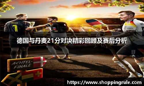 德国与丹麦21分对决精彩回顾及赛后分析