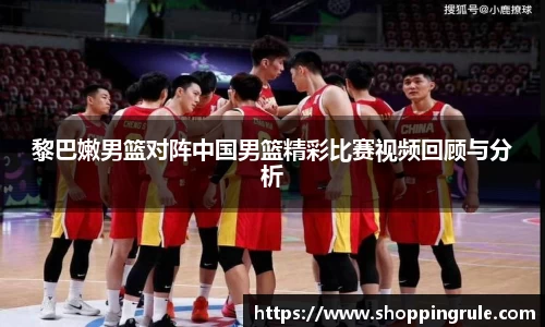 黎巴嫩男篮对阵中国男篮精彩比赛视频回顾与分析