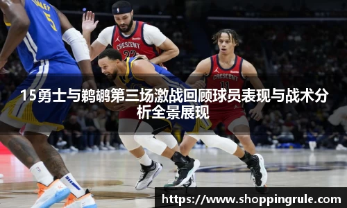 15勇士与鹈鹕第三场激战回顾球员表现与战术分析全景展现